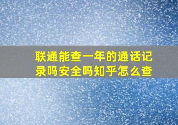 联通能查一年的通话记录吗安全吗知乎怎么查