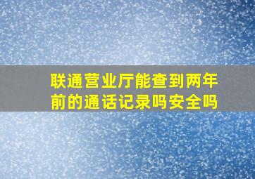 联通营业厅能查到两年前的通话记录吗安全吗