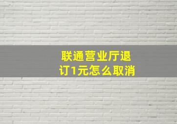 联通营业厅退订1元怎么取消