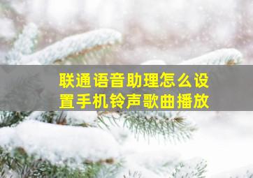 联通语音助理怎么设置手机铃声歌曲播放