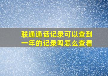 联通通话记录可以查到一年的记录吗怎么查看