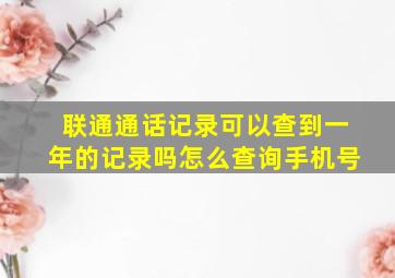 联通通话记录可以查到一年的记录吗怎么查询手机号