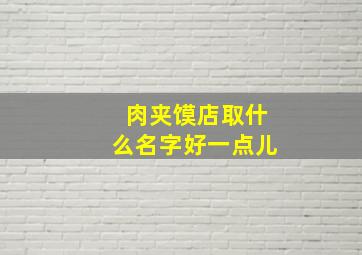 肉夹馍店取什么名字好一点儿