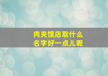 肉夹馍店取什么名字好一点儿呢