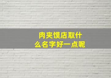 肉夹馍店取什么名字好一点呢