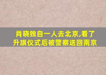 肖晓独自一人去北京,看了升旗仪式后被警察送回南京