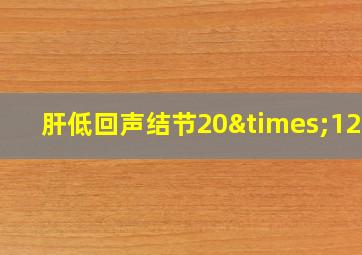 肝低回声结节20×12mm