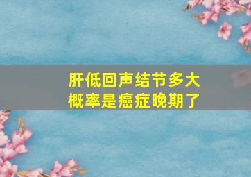 肝低回声结节多大概率是癌症晚期了