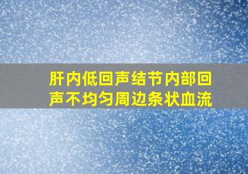 肝内低回声结节内部回声不均匀周边条状血流