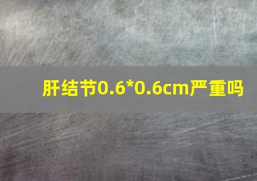 肝结节0.6*0.6cm严重吗