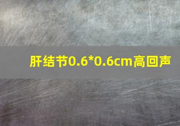 肝结节0.6*0.6cm高回声