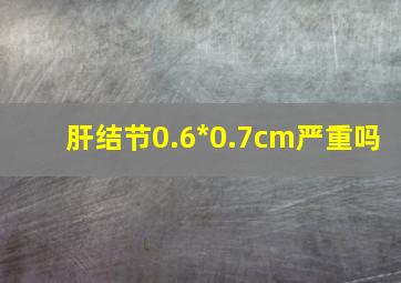 肝结节0.6*0.7cm严重吗