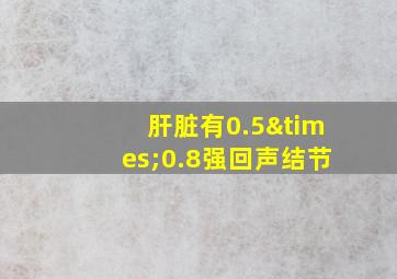 肝脏有0.5×0.8强回声结节