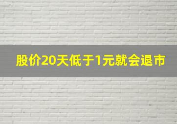 股价20天低于1元就会退市