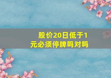 股价20日低于1元必须停牌吗对吗