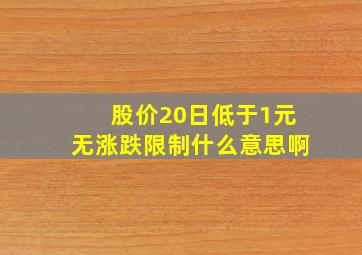 股价20日低于1元无涨跌限制什么意思啊