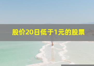 股价20日低于1元的股票