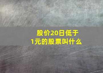 股价20日低于1元的股票叫什么