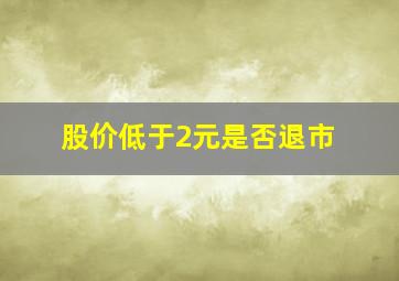 股价低于2元是否退市