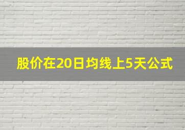 股价在20日均线上5天公式