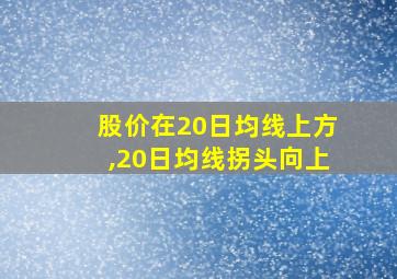 股价在20日均线上方,20日均线拐头向上