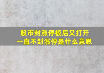 股市封涨停板后又打开一直不封涨停是什么意思