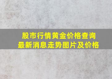 股市行情黄金价格查询最新消息走势图片及价格