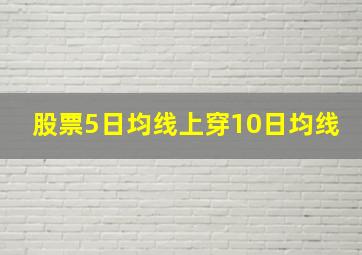 股票5日均线上穿10日均线