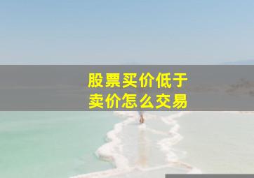 股票买价低于卖价怎么交易