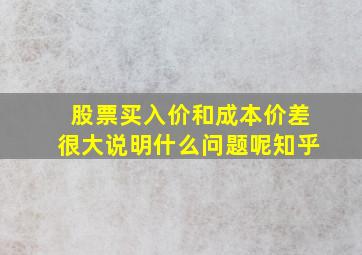 股票买入价和成本价差很大说明什么问题呢知乎