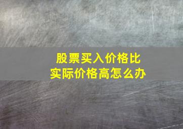 股票买入价格比实际价格高怎么办