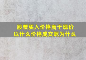 股票买入价格高于现价以什么价格成交呢为什么