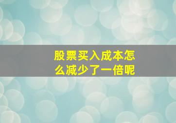 股票买入成本怎么减少了一倍呢