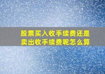 股票买入收手续费还是卖出收手续费呢怎么算