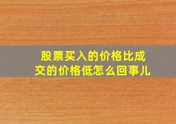 股票买入的价格比成交的价格低怎么回事儿