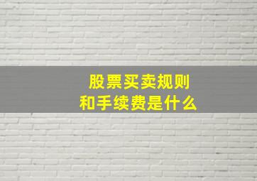 股票买卖规则和手续费是什么