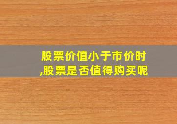 股票价值小于市价时,股票是否值得购买呢