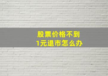 股票价格不到1元退市怎么办