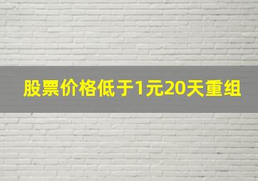 股票价格低于1元20天重组