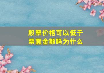 股票价格可以低于票面金额吗为什么