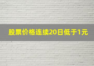 股票价格连续20日低于1元