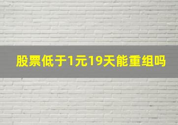 股票低于1元19天能重组吗