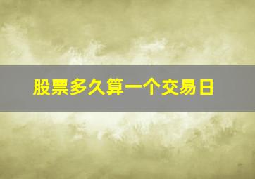 股票多久算一个交易日