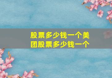 股票多少钱一个美团股票多少钱一个