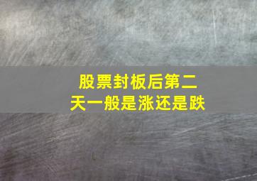 股票封板后第二天一般是涨还是跌