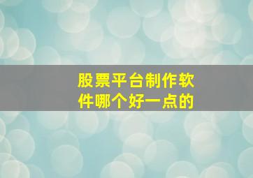 股票平台制作软件哪个好一点的