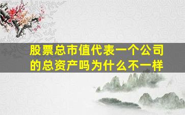 股票总市值代表一个公司的总资产吗为什么不一样