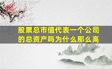 股票总市值代表一个公司的总资产吗为什么那么高