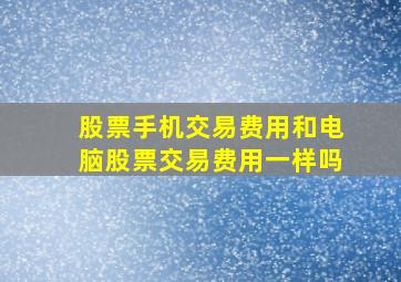 股票手机交易费用和电脑股票交易费用一样吗