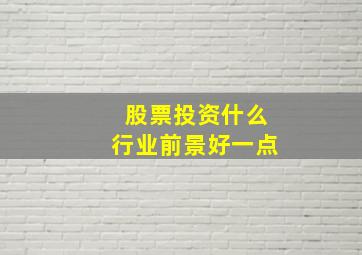 股票投资什么行业前景好一点